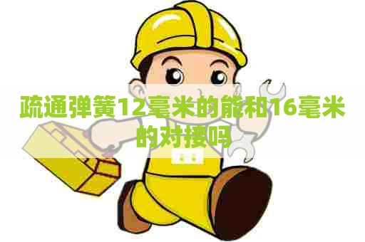 疏通弹簧12毫米的能和16毫米的对接吗