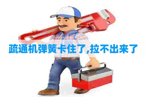 疏通机弹簧卡住了,拉不出来了