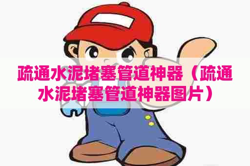 疏通水泥堵塞管道神器（疏通水泥堵塞管道神器图片）