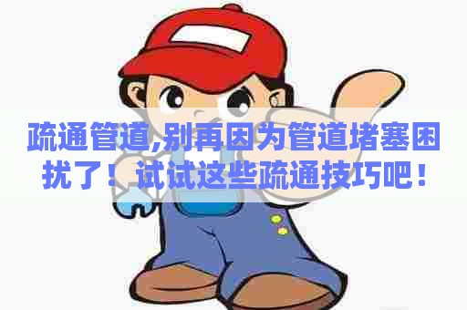 疏通管道,别再因为管道堵塞困扰了！试试这些疏通技巧吧！