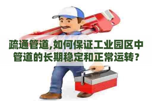 疏通管道,如何保证工业园区中管道的长期稳定和正常运转? 疏通管道,如何保证工业园区中管道的长期稳定和正常运转?