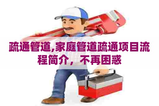 疏通管道,家庭管道疏通项目流程简介,不再困惑 疏通管道,家庭管道疏通项目流程简介,不再困惑