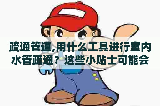 疏通管道,用什么工具进行室内水管疏通？这些小贴士可能会帮到你
