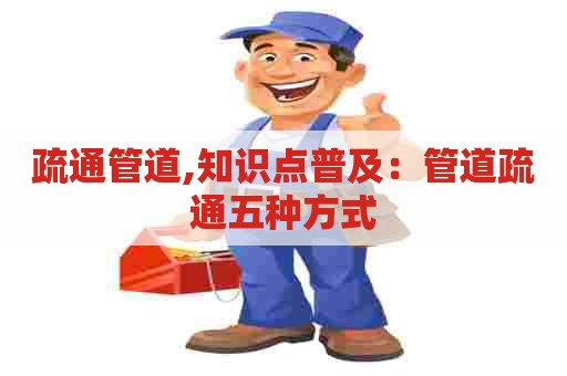 疏通管道,知识点普及：管道疏通五种方式