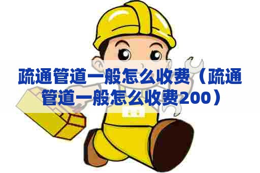 疏通管道一般怎么收费（疏通管道一般怎么收费200）