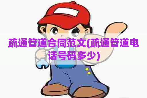 疏通管道合同范文(疏通管道电话号码多少) 疏通管道合同范文(疏通管道电话号码多少)