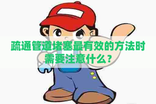 疏通管道堵塞最有效的方法时需要注意什么？