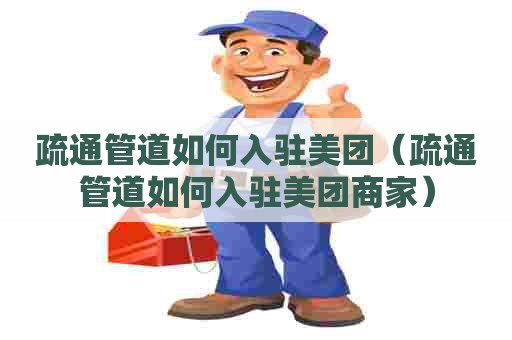 疏通管道如何入驻美团（疏通管道如何入驻美团商家）