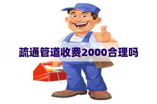 疏通管道收费2000合理吗