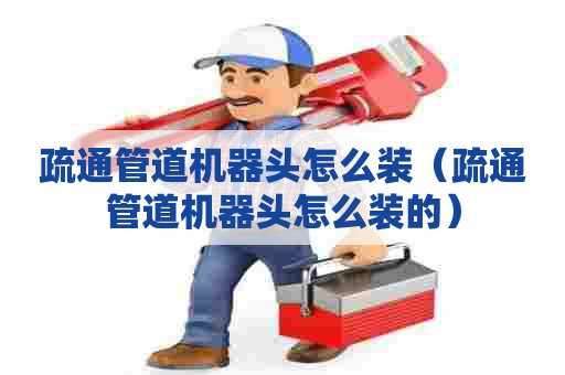 疏通管道机器头怎么装（疏通管道机器头怎么装的）