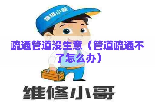 疏通管道没生意（管道疏通不了怎么办）