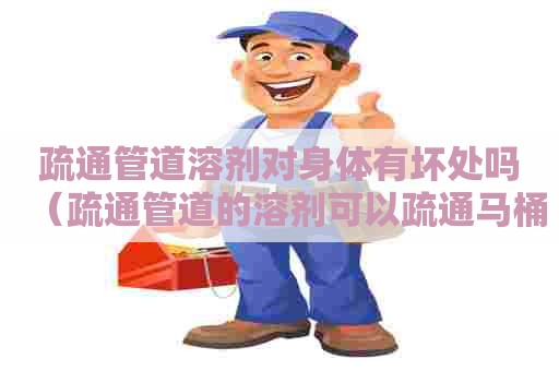 疏通管道溶剂对身体有坏处吗（疏通管道的溶剂可以疏通马桶吗）