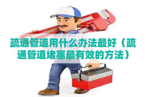 疏通管道用什么办法最好（疏通管道堵塞最有效的方法）