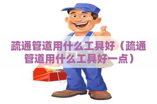 疏通管道用什么工具好（疏通管道用什么工具好一点）