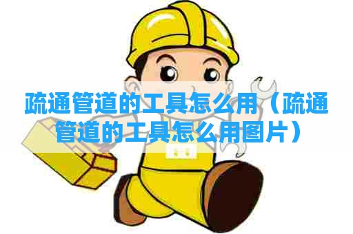 疏通管道的工具怎么用（疏通管道的工具怎么用图片）