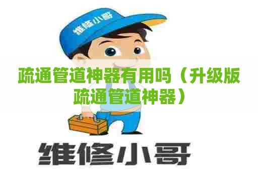 疏通管道神器有用吗(升级版疏通管道神器) 疏通管道神器有用吗(升级版疏通管道神器)