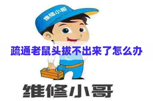 疏通老鼠头拔不出来了怎么办