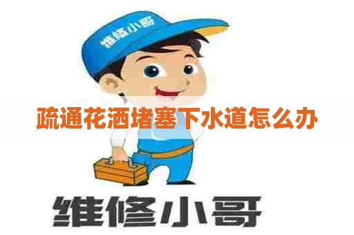 疏通花洒堵塞下水道怎么办