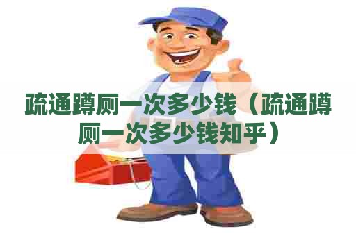 疏通蹲厕一次多少钱（疏通蹲厕一次多少钱知乎）