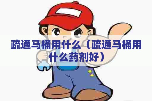 疏通马桶用什么（疏通马桶用什么药剂好）