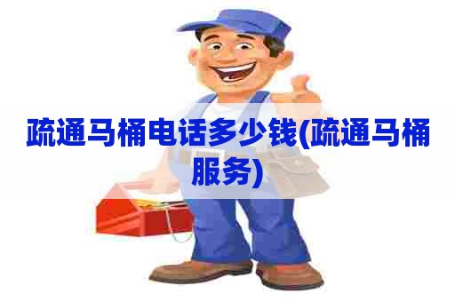 疏通马桶电话多少钱(疏通马桶服务)