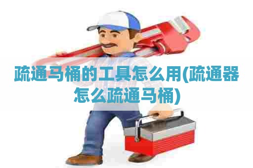 疏通马桶的工具怎么用(疏通器怎么疏通马桶)