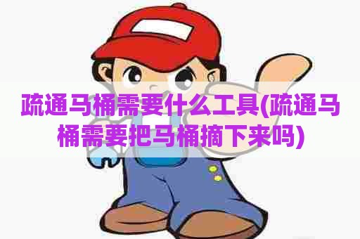 疏通马桶需要什么工具(疏通马桶需要把马桶摘下来吗) 疏通马桶需要什么工具(疏通马桶需要把马桶摘下来吗)