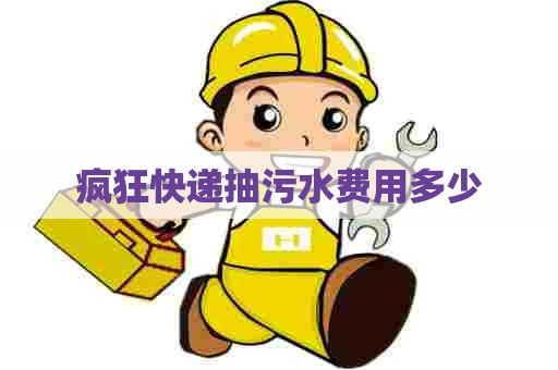 疯狂快递抽污水费用多少