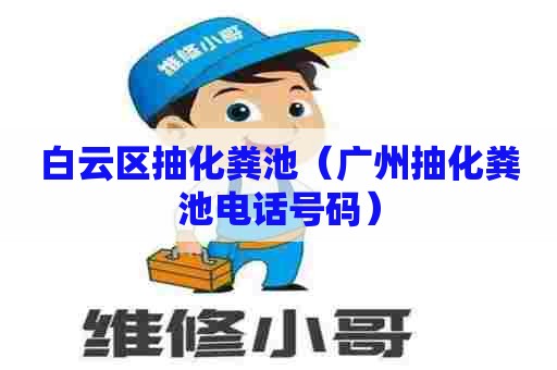 白云区抽化粪池(广州抽化粪池电话号码) 白云区抽化粪池(广州抽化粪池电话号码)
