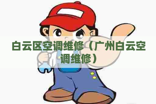 白云区空调维修（广州白云空调维修）