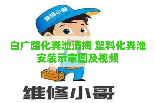 白广路化粪池清掏 塑料化粪池安装示意图及视频