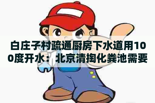 白庄子村疏通厨房下水道用100度开水：北京清掏化粪池需要资质吗