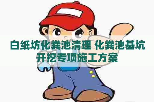 白纸坊化粪池清理 化粪池基坑开挖专项施工方案