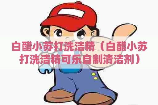 白醋小苏打洗洁精(白醋小苏打洗洁精可乐自制清洁剂) 白醋小苏打洗洁精(白醋小苏打洗洁精可乐自制清洁剂)