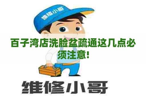 百子湾店洗脸盆疏通这几点必须注意!