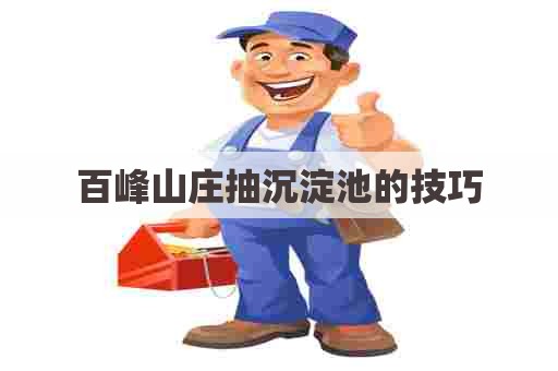 百峰山庄抽沉淀池的技巧