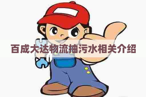 百成大达物流抽污水相关介绍 百成大达物流抽污水相关介绍