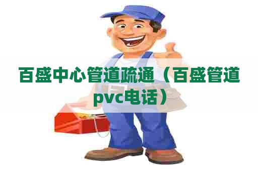 百盛中心管道疏通（百盛管道pvc电话）