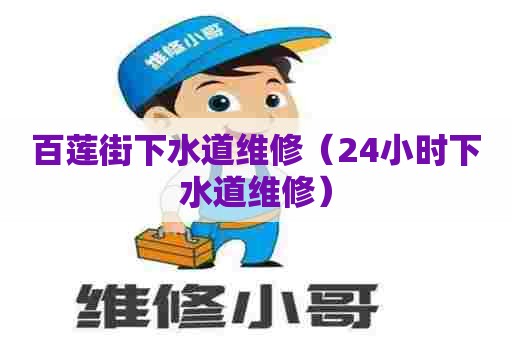 百莲街下水道维修(24小时下水道维修) 百莲街下水道维修(24小时下水道维修)
