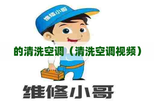 的清洗空调(清洗空调视频) 的清洗空调(清洗空调视频)