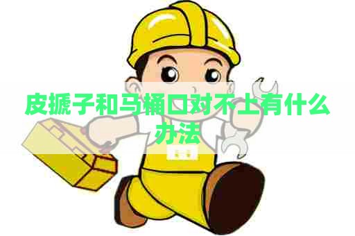 皮搋子和马桶口对不上有什么办法