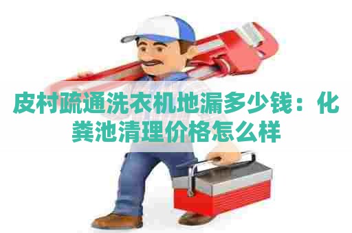 皮村疏通洗衣机地漏多少钱：化粪池清理价格怎么样