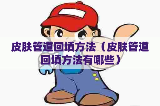 皮肤管道回填方法（皮肤管道回填方法有哪些）