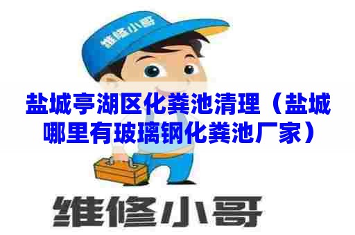 盐城亭湖区化粪池清理(盐城哪里有玻璃钢化粪池厂家) 盐城亭湖区化粪池清理(盐城哪里有玻璃钢化粪池厂家)