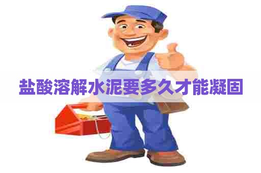 盐酸溶解水泥要多久才能凝固