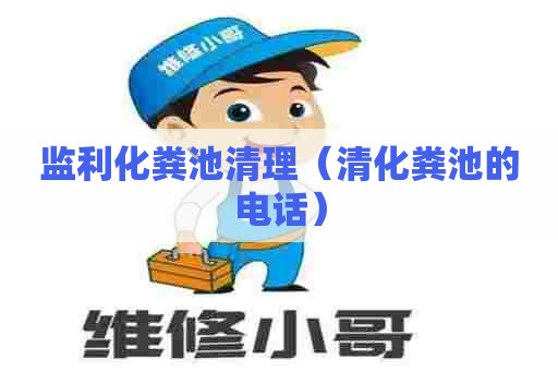 监利化粪池清理（清化粪池的电话）