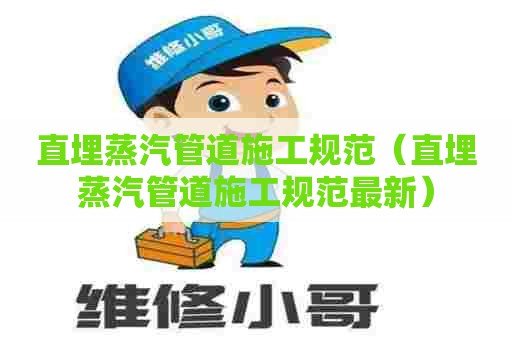 直埋蒸汽管道施工规范(直埋蒸汽管道施工规范最新) 直埋蒸汽管道施工规范(直埋蒸汽管道施工规范最新)