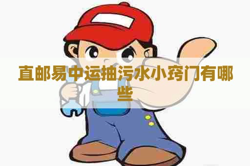 直邮易中运抽污水小窍门有哪些