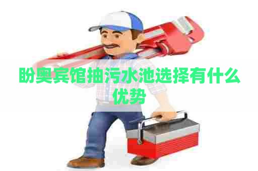 盼奥宾馆抽污水池选择有什么优势