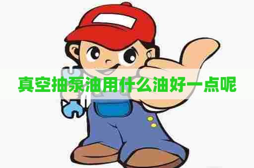 真空抽泵油用什么油好一点呢